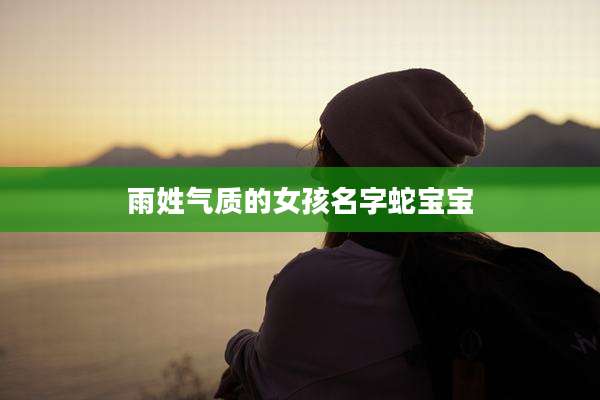 雨姓气质的女孩名字蛇宝宝