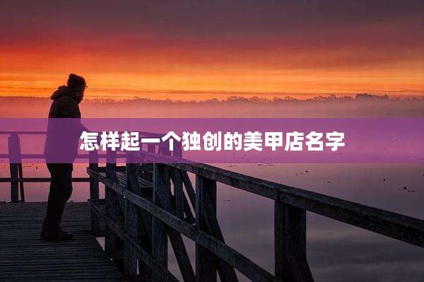 怎样起一个独创的美甲店名字