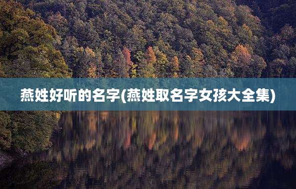 燕姓好听的名字(燕姓取名字女孩大全集)