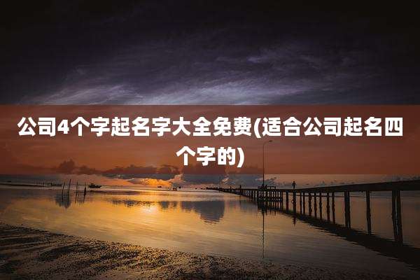 公司4个字起名字大全免费(适合公司起名四个字的)
