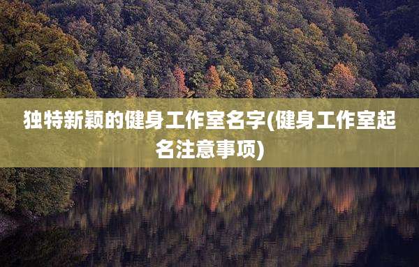 独特新颖的健身工作室名字(健身工作室起名注意事项)
