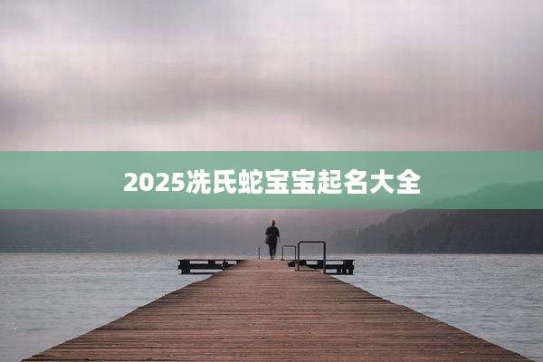 2025冼氏蛇宝宝起名大全