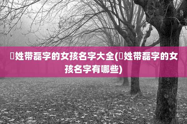嵺姓带磊字的女孩名字大全(嵺姓带磊字的女孩名字有哪些)