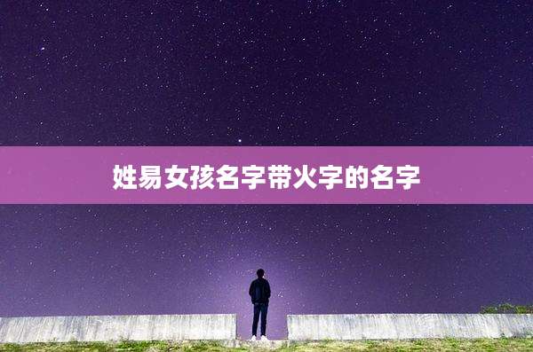 姓易女孩名字带火字的名字