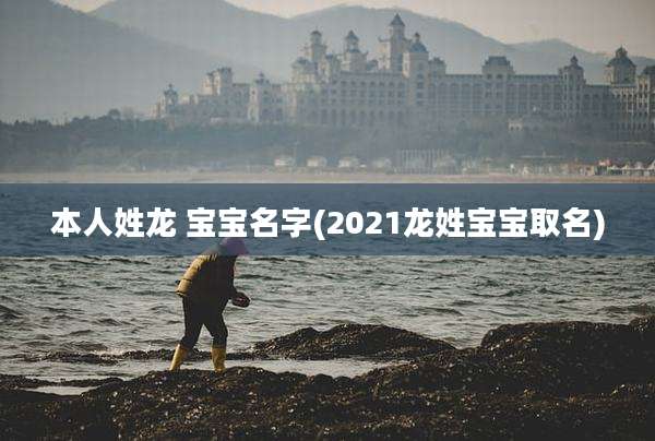 本人姓龙 宝宝名字(2021龙姓宝宝取名)