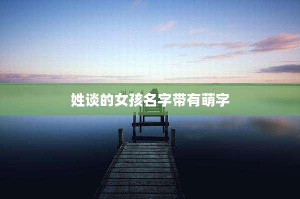 姓谈的女孩名字带有萌字