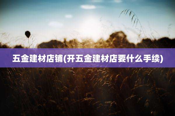 五金建材店铺(开五金建材店要什么手续)