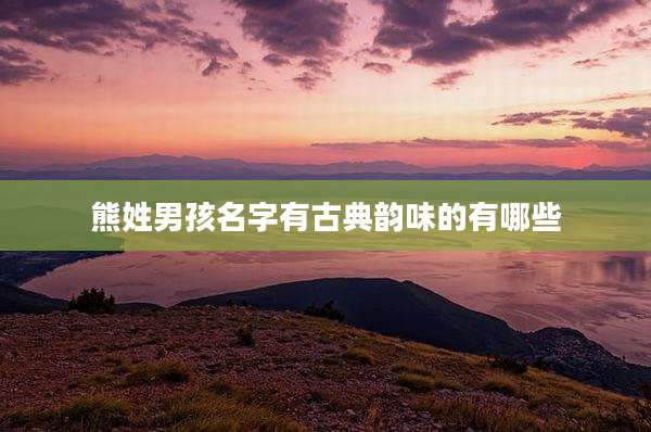 熊姓男孩名字有古典韵味的有哪些