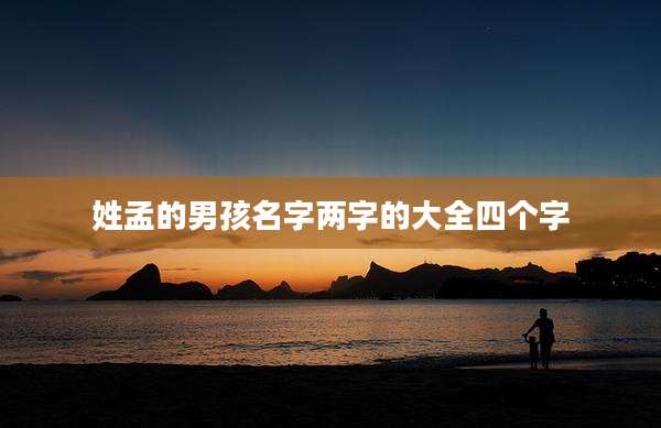 姓孟的男孩名字两字的大全四个字