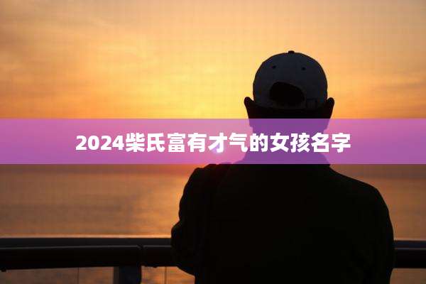 2024柴氏富有才气的女孩名字