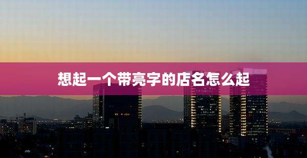 想起一个带亮字的店名怎么起