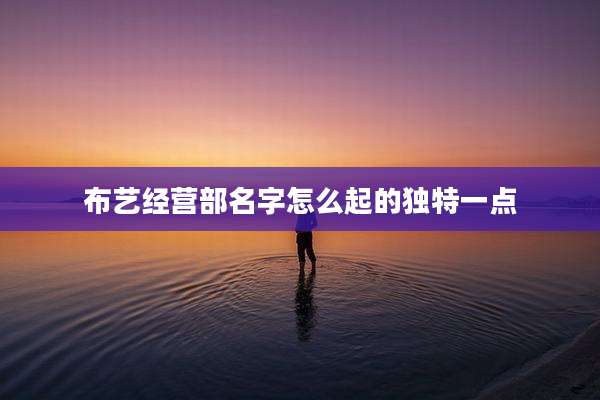 布艺经营部名字怎么起的独特一点