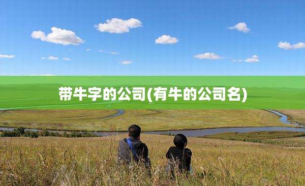 带牛字的公司(有牛的公司名)