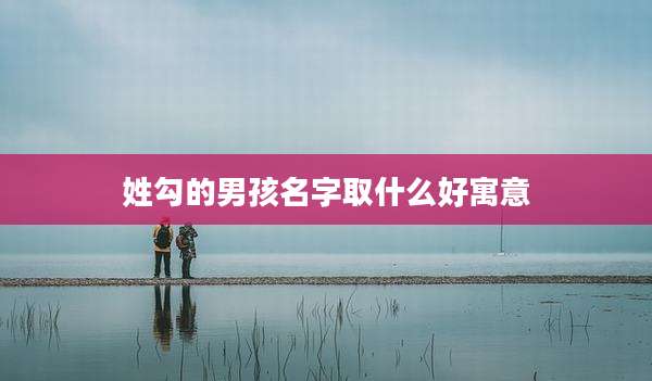 姓勾的男孩名字取什么好寓意