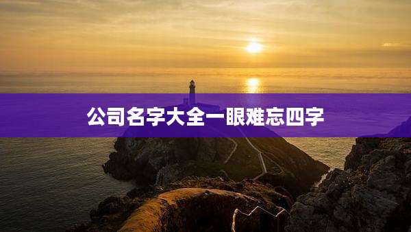 公司名字大全一眼难忘四字