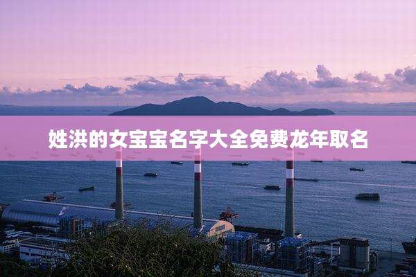 姓洪的女宝宝名字大全免费龙年取名