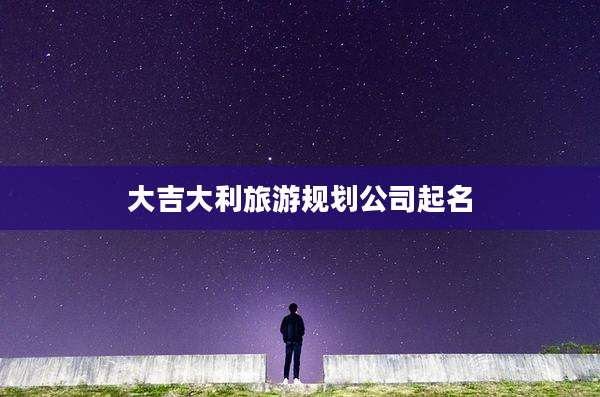 大吉大利旅游规划公司起名