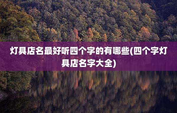 灯具店名最好听四个字的有哪些(四个字灯具店名字大全)