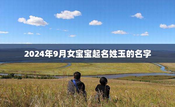 2024年9月女宝宝起名姓玉的名字