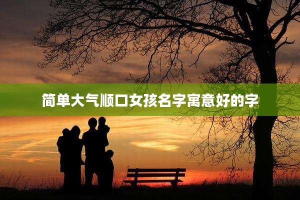 简单大气顺口女孩名字寓意好的字