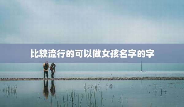 比较流行的可以做女孩名字的字