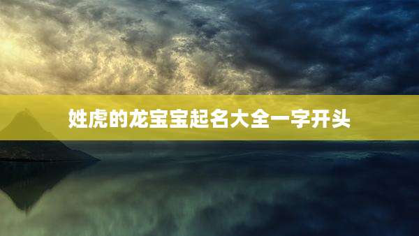 姓虎的龙宝宝起名大全一字开头