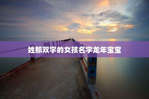 姓那双字的女孩名字龙年宝宝