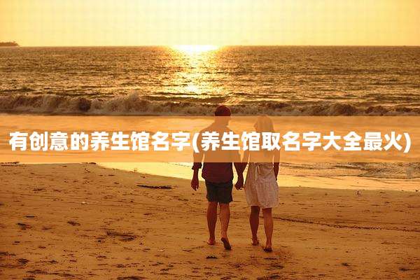 有创意的养生馆名字(养生馆取名字大全最火)