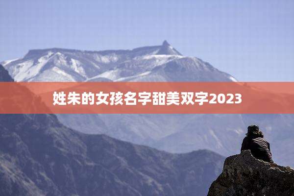 姓朱的女孩名字甜美双字2023