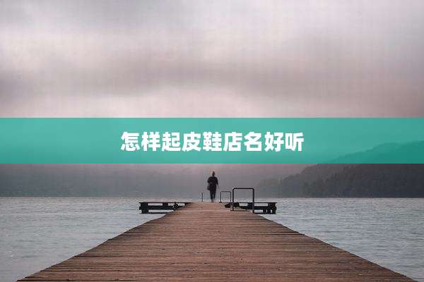 怎样起皮鞋店名好听