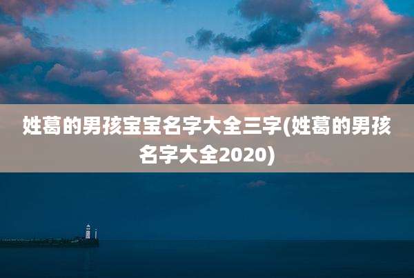 姓葛的男孩宝宝名字大全三字(姓葛的男孩名字大全2020)