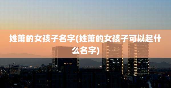 姓萧的女孩子名字(姓萧的女孩子可以起什么名字)