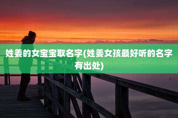姓姜的女宝宝取名字(姓姜女孩最好听的名字有出处)
