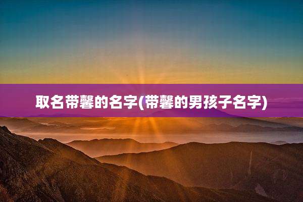 取名带馨的名字(带馨的男孩子名字)