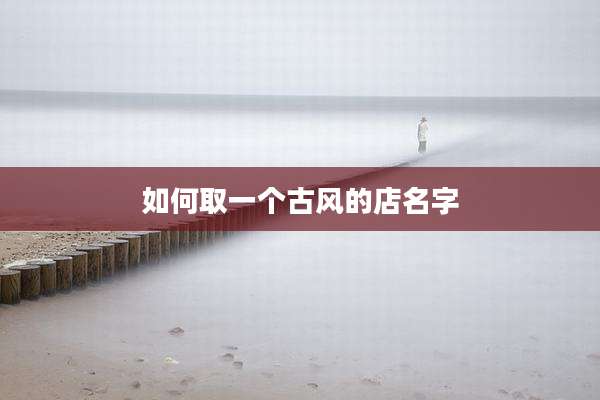 如何取一个古风的店名字