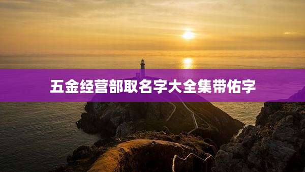 五金经营部取名字大全集带佑字