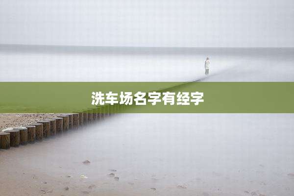 洗车场名字有经字
