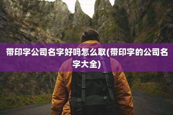 带印字公司名字好吗怎么取(带印字的公司名字大全)