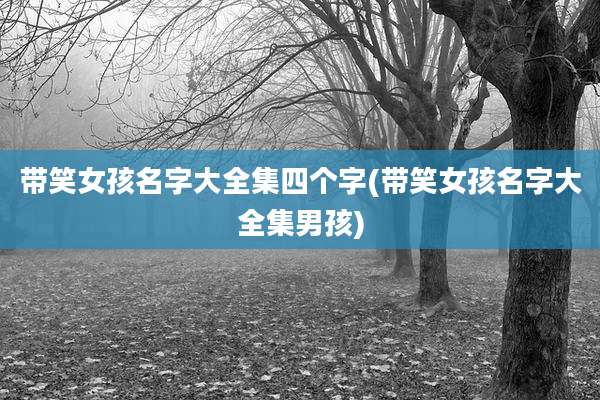 带笑女孩名字大全集四个字(带笑女孩名字大全集男孩)
