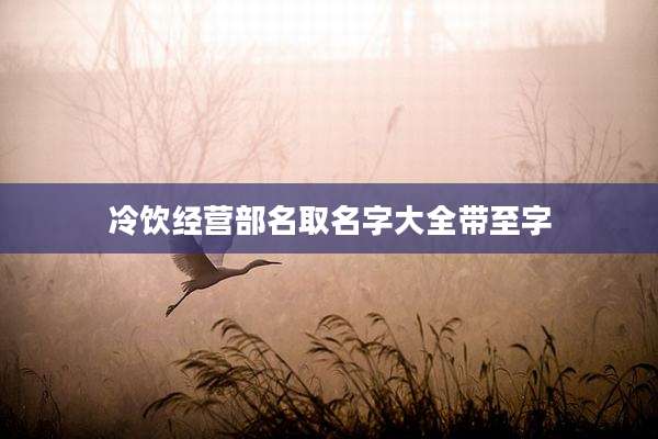 冷饮经营部名取名字大全带至字