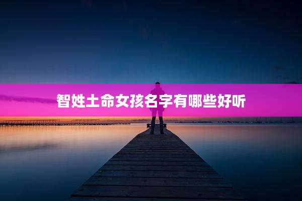 智姓土命女孩名字有哪些好听
