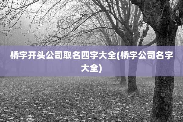 桥字开头公司取名四字大全(桥字公司名字大全)