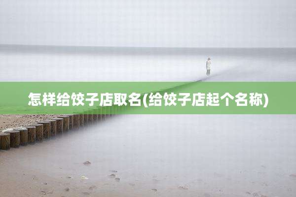 怎样给饺子店取名(给饺子店起个名称)