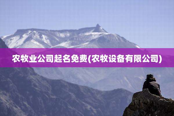 农牧业公司起名免费(农牧设备有限公司)