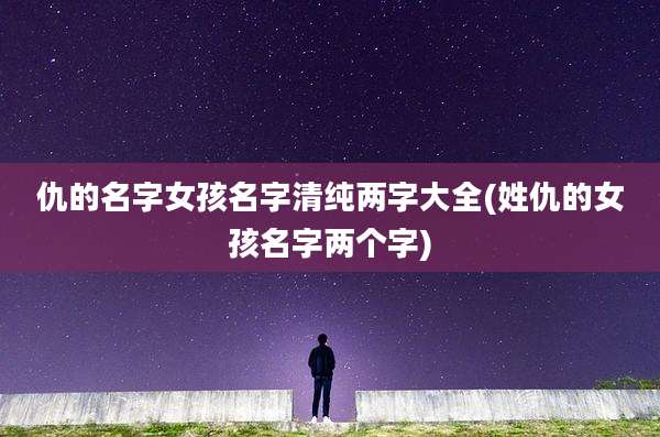 仇的名字女孩名字清纯两字大全(姓仇的女孩名字两个字)