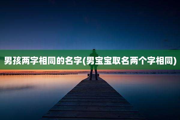 男孩两字相同的名字(男宝宝取名两个字相同)