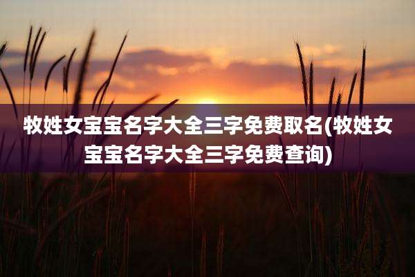牧姓女宝宝名字大全三字免费取名(牧姓女宝宝名字大全三字免费查询)