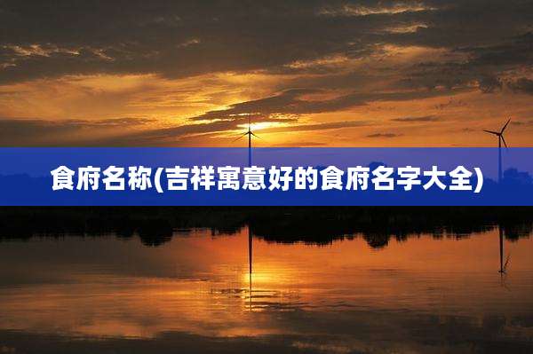 食府名称(吉祥寓意好的食府名字大全)