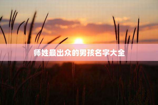 师姓最出众的男孩名字大全