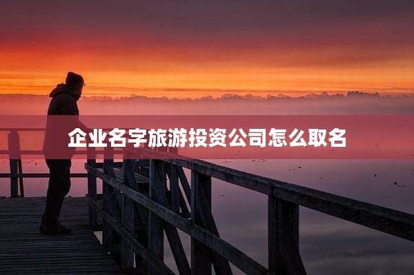 企业名字旅游投资公司怎么取名